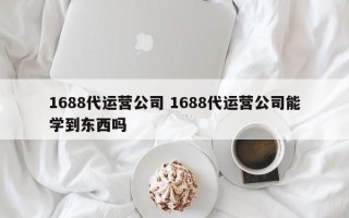 1688代运营公司 1688代运营公司能学到东西吗