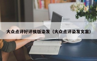 大众点评好评模版染发（大众点评染发文案）