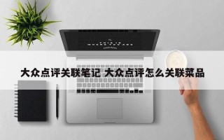 大众点评关联笔记 大众点评怎么关联菜品