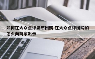 如何在大众点评发布团购 在大众点评团购的怎么向商家出示