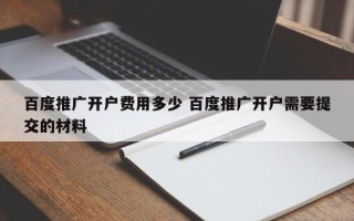 百度推广开户费用多少 百度推广开户需要提交的材料