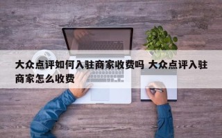 大众点评如何入驻商家收费吗 大众点评入驻商家怎么收费