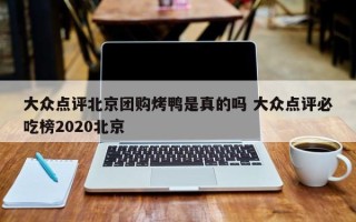 大众点评北京团购烤鸭是真的吗 大众点评必吃榜2020北京