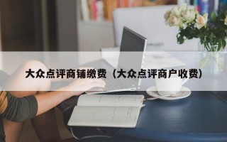 大众点评商铺缴费（大众点评商户收费）