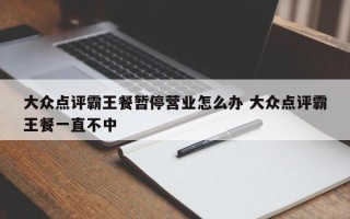 大众点评霸王餐暂停营业怎么办 大众点评霸王餐一直不中