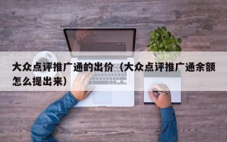 大众点评推广通的出价（大众点评推广通余额怎么提出来）