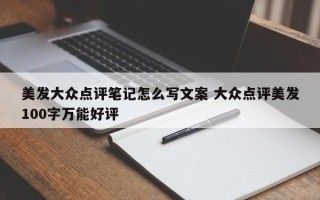 美发大众点评笔记怎么写文案 大众点评美发100字万能好评