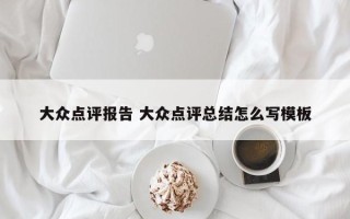 大众点评报告 大众点评总结怎么写模板