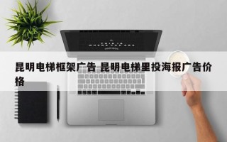 昆明电梯框架广告 昆明电梯里投海报广告价格