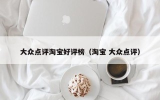 大众点评淘宝好评榜（淘宝 大众点评）