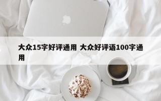 大众15字好评通用 大众好评语100字通用