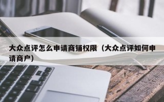 大众点评怎么申请商铺权限（大众点评如何申请商户）