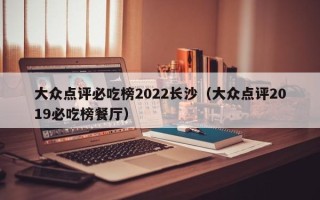 大众点评必吃榜2022长沙（大众点评2019必吃榜餐厅）