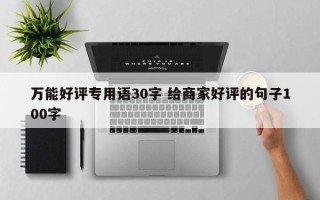 万能好评专用语30字 给商家好评的句子100字