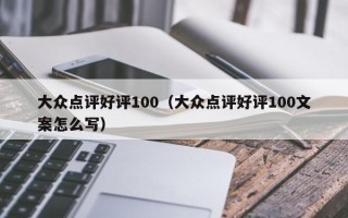 大众点评好评100（大众点评好评100文案怎么写）