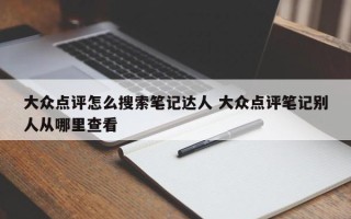 大众点评怎么搜索笔记达人 大众点评笔记别人从哪里查看