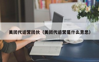 美团代运营团伙（美团代运营是什么意思）