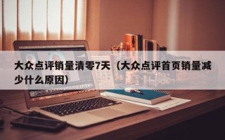 大众点评销量清零7天（大众点评首页销量减少什么原因）