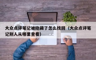 大众点评笔记被隐藏了怎么找回（大众点评笔记别人从哪里查看）