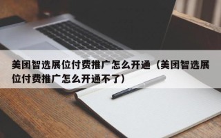 美团智选展位付费推广怎么开通（美团智选展位付费推广怎么开通不了）