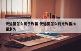 代运营怎么属于诈骗 代运营怎么判定诈骗拘留多久