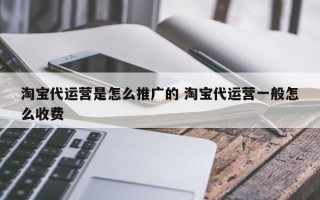 淘宝代运营是怎么推广的 淘宝代运营一般怎么收费