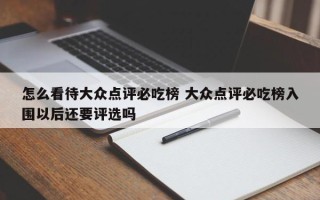 怎么看待大众点评必吃榜 大众点评必吃榜入围以后还要评选吗