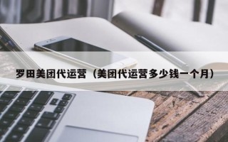 罗田美团代运营（美团代运营多少钱一个月）