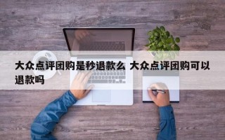 大众点评团购是秒退款么 大众点评团购可以退款吗