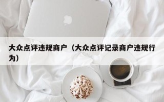 大众点评违规商户（大众点评记录商户违规行为）