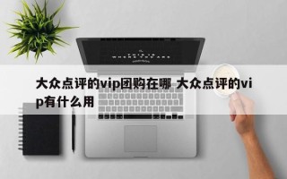 大众点评的vip团购在哪 大众点评的vip有什么用