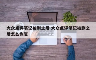 大众点评笔记被删之后 大众点评笔记被删之后怎么恢复