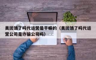 美团饿了吗代运营是干嘛的（美团饿了吗代运营公司是诈骗公司吗）