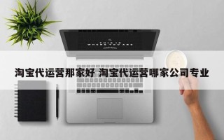 淘宝代运营那家好 淘宝代运营哪家公司专业