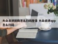 大众点评团购怎么扫码登录 大众点评app怎么扫码