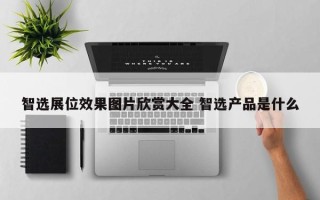 智选展位效果图片欣赏大全 智选产品是什么