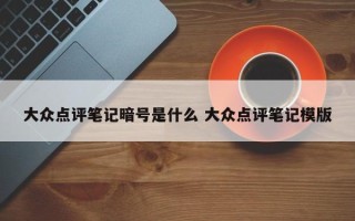 大众点评笔记暗号是什么 大众点评笔记模版