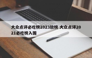 大众点评必吃榜2023放榜 大众点评2021必吃榜入围