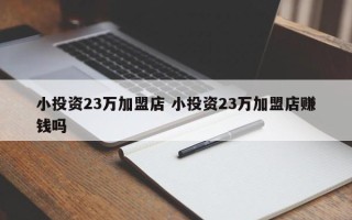 小投资23万加盟店 小投资23万加盟店赚钱吗