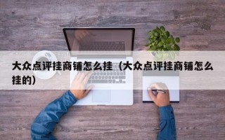 大众点评挂商铺怎么挂（大众点评挂商铺怎么挂的）