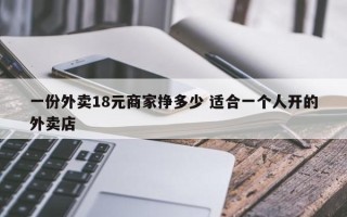 一份外卖18元商家挣多少 适合一个人开的外卖店