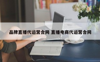 品牌直播代运营合同 直播电商代运营合同