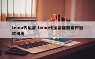 temu代运营 temu代运营虚假宣传退款纠纷