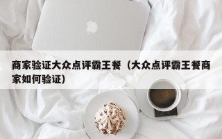 商家验证大众点评霸王餐（大众点评霸王餐商家如何验证）