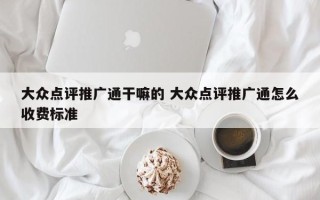 大众点评推广通干嘛的 大众点评推广通怎么收费标准