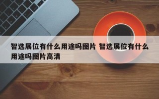 智选展位有什么用途吗图片 智选展位有什么用途吗图片高清