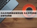 大众点评团购新店推荐在哪 大众点评团购新店推荐在哪里