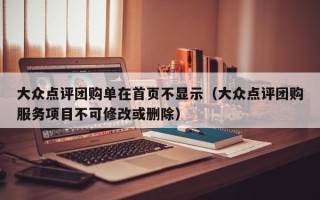 大众点评团购单在首页不显示（大众点评团购服务项目不可修改或删除）