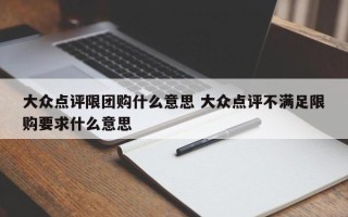 大众点评限团购什么意思 大众点评不满足限购要求什么意思