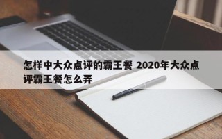 怎样中大众点评的霸王餐 2020年大众点评霸王餐怎么弄